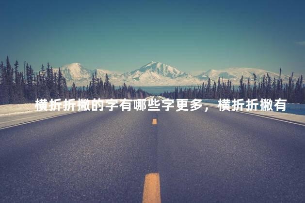 横折折撇的字有哪些字更多，横折折撇有什么字 (一年级)